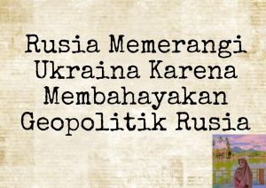Rusia Memerangi Ukraina Karena Membahayakan Geopolitik Rusia 